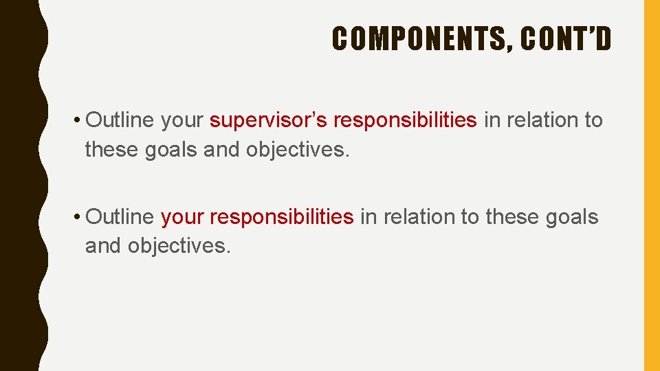 COMPONENTS, CONT’D • Outline your supervisor’s responsibilities in relation to these goals and objectives.