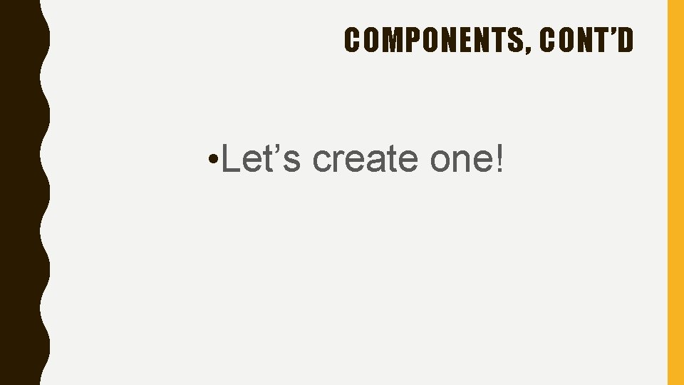 COMPONENTS, CONT’D • Let’s create one! 