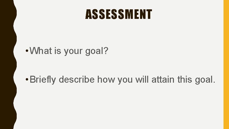 ASSESSMENT • What is your goal? • Briefly describe how you will attain this