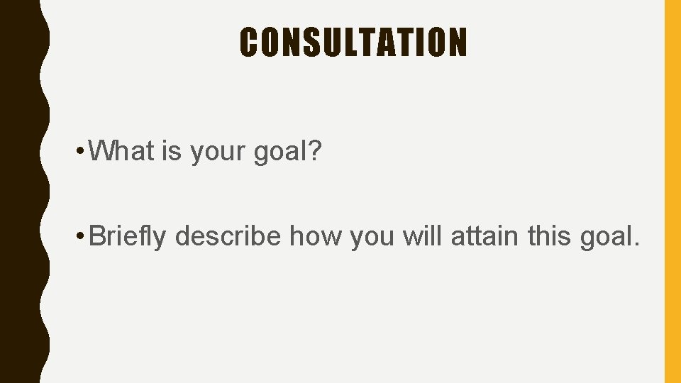 CONSULTATION • What is your goal? • Briefly describe how you will attain this