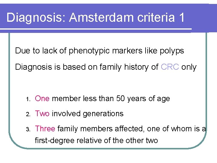 Diagnosis: Amsterdam criteria 1 Due to lack of phenotypic markers like polyps Diagnosis is Diagnosis: Amsterdam criteria 1 Due to lack of phenotypic markers like polyps Diagnosis is