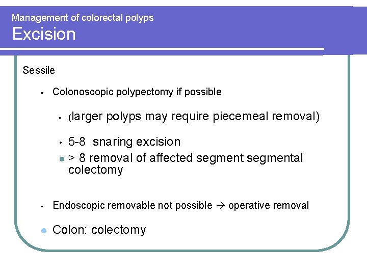 Management of colorectal polyps Excision Sessile • Colonoscopic polypectomy if possible • (larger polyps Management of colorectal polyps Excision Sessile • Colonoscopic polypectomy if possible • (larger polyps