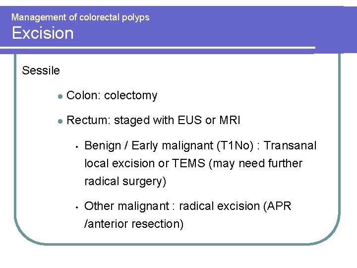 Management of colorectal polyps Excision Sessile l Colon: colectomy l Rectum: staged with EUS Management of colorectal polyps Excision Sessile l Colon: colectomy l Rectum: staged with EUS