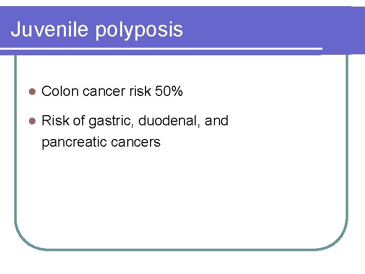 Juvenile polyposis l Colon cancer risk 50% l Risk of gastric, duodenal, and pancreatic Juvenile polyposis l Colon cancer risk 50% l Risk of gastric, duodenal, and pancreatic
