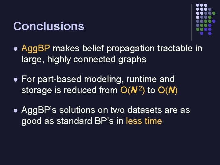 Conclusions l Agg. BP makes belief propagation tractable in large, highly connected graphs l