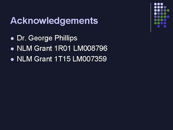 Acknowledgements l l l Dr. George Phillips NLM Grant 1 R 01 LM 008796