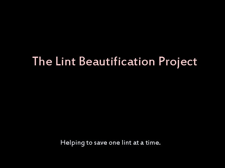 The Lint Beautification Project Helping to save one lint at a time. 