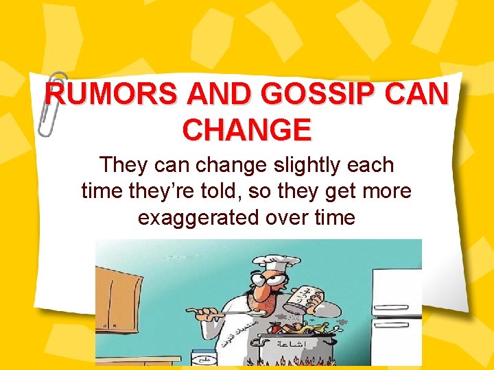 RUMORS AND GOSSIP CAN CHANGE They can change slightly each time they’re told, so