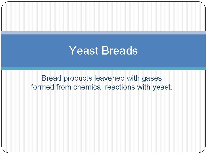 Yeast Breads Bread products leavened with gases formed from chemical reactions with yeast. 