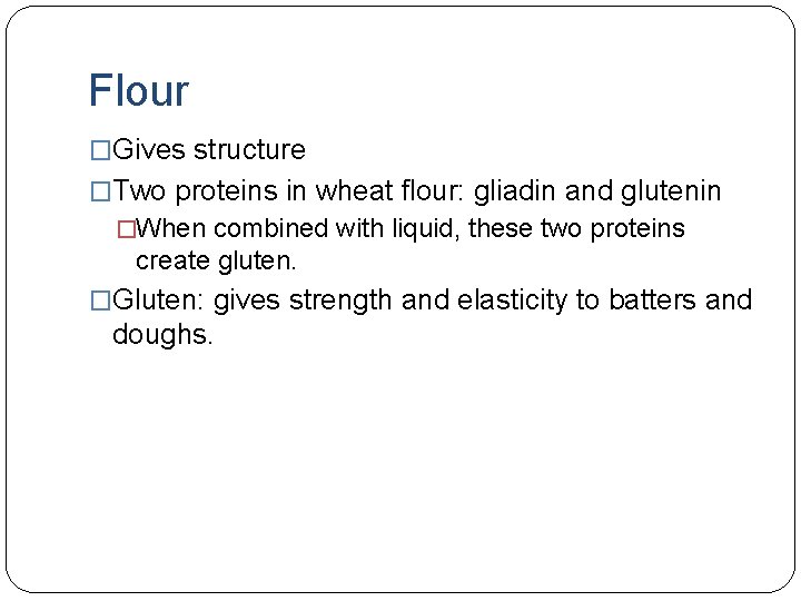 Flour �Gives structure �Two proteins in wheat flour: gliadin and glutenin �When combined with