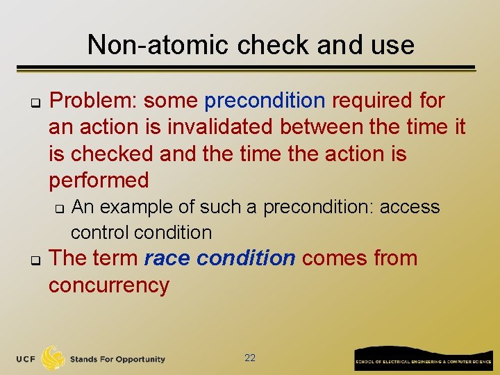 Non-atomic check and use q Problem: some precondition required for an action is invalidated