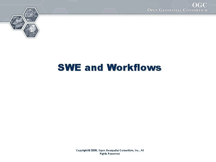 SWE and Workflows Copyright © 2008, Open Geospatial Consortium, Inc. , All Rights Reserved.