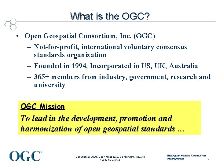 What is the OGC? • Open Geospatial Consortium, Inc. (OGC) – Not-for-profit, international voluntary