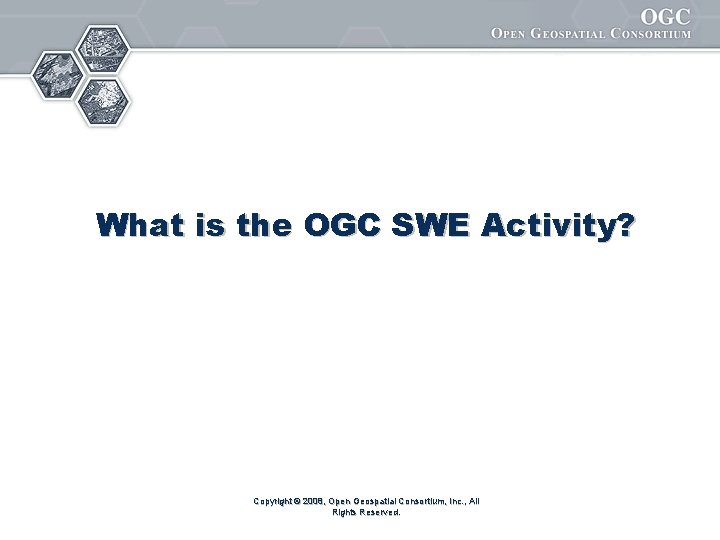 What is the OGC SWE Activity? Copyright © 2008, Open Geospatial Consortium, Inc. ,