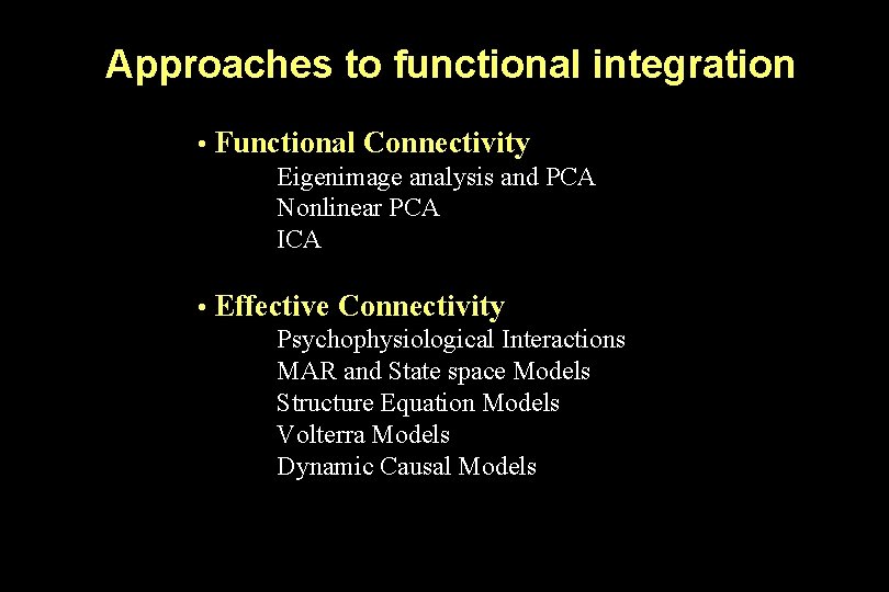 Approaches to functional integration • Functional Connectivity Eigenimage analysis and PCA Nonlinear PCA ICA