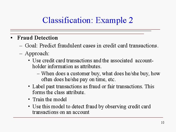 Classification: Example 2 • Fraud Detection – Goal: Predict fraudulent cases in credit card Classification: Example 2 • Fraud Detection – Goal: Predict fraudulent cases in credit card