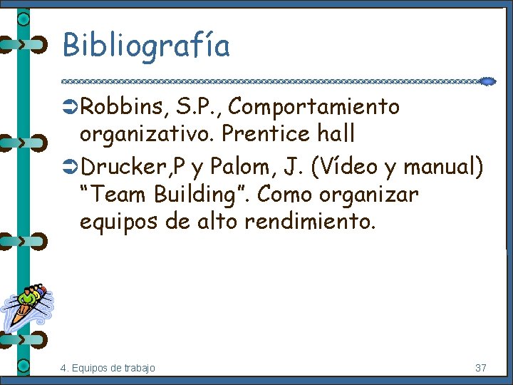 Bibliografía Ü Robbins, S. P. , Comportamiento organizativo. Prentice hall Ü Drucker, P y