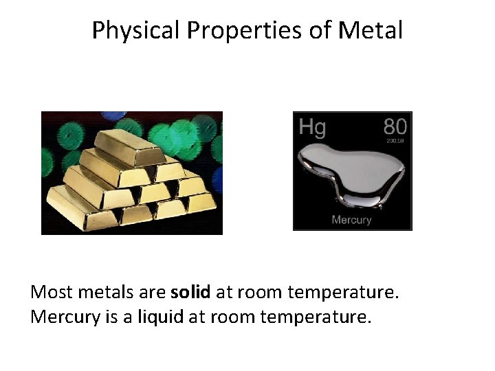 Physical Properties of Metal Most metals are solid at room temperature. Mercury is a