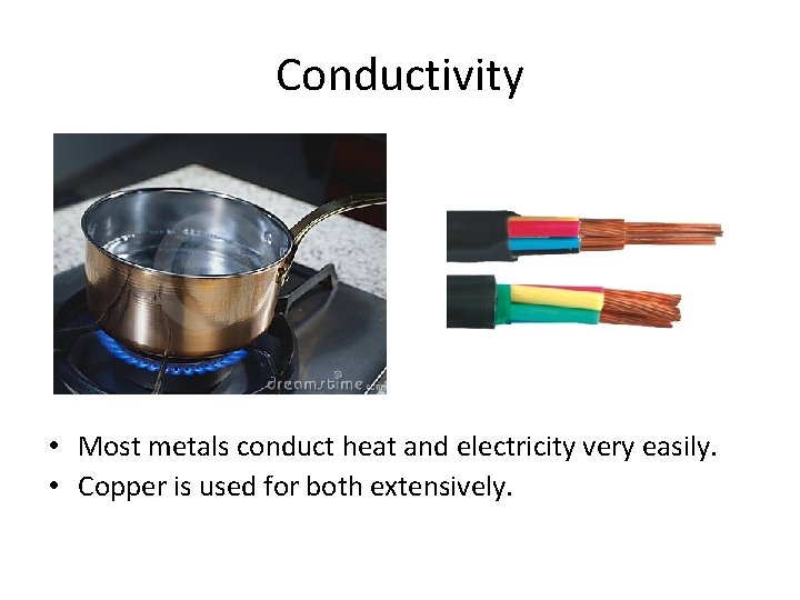 Conductivity • Most metals conduct heat and electricity very easily. • Copper is used