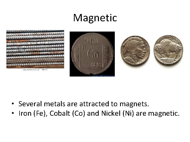 Magnetic • Several metals are attracted to magnets. • Iron (Fe), Cobalt (Co) and