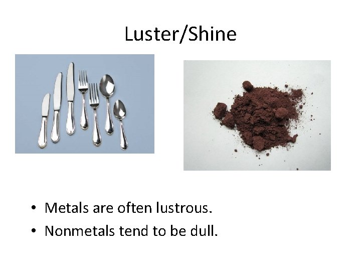 Luster/Shine • Metals are often lustrous. • Nonmetals tend to be dull. 