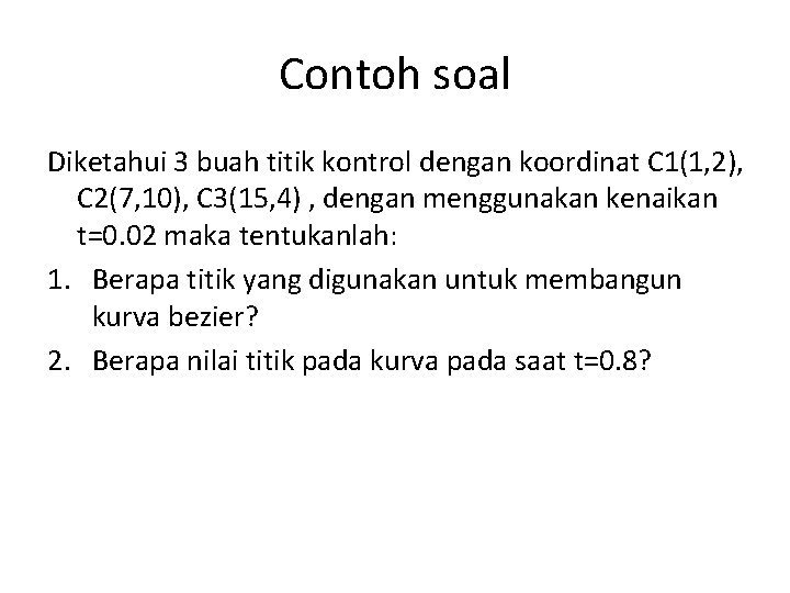 Contoh soal Diketahui 3 buah titik kontrol dengan koordinat C 1(1, 2), C 2(7,