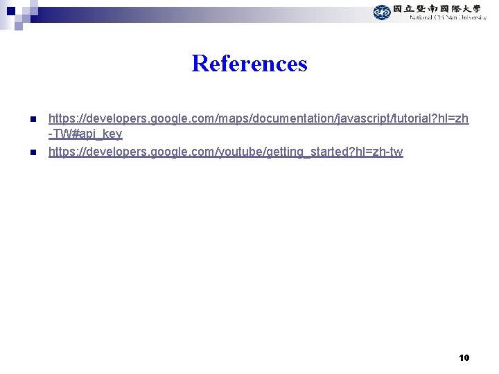 References n n https: //developers. google. com/maps/documentation/javascript/tutorial? hl=zh -TW#api_key https: //developers. google. com/youtube/getting_started? hl=zh-tw