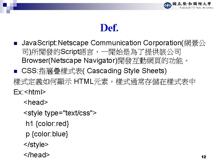 Def. Java. Script: Netscape Communication Corporation(網景公 司)所開發的Script語言，一開始是為了提供該公司 Browser(Netscape Navigator)開發互動網頁的功能。 n CSS: 指層疊樣式表( Cascading Style