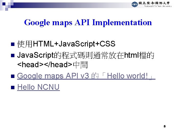 Google maps API Implementation 使用HTML+Java. Script+CSS n Java. Script的程式碼則通常放在html檔的 <head></head>中間 n Google maps API