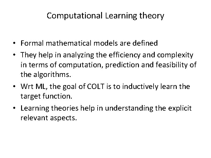 Computational Learning theory • Formal mathematical models are defined • They help in analyzing Computational Learning theory • Formal mathematical models are defined • They help in analyzing