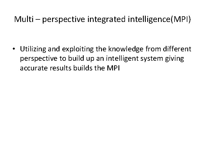 Multi – perspective integrated intelligence(MPI) • Utilizing and exploiting the knowledge from different perspective Multi – perspective integrated intelligence(MPI) • Utilizing and exploiting the knowledge from different perspective
