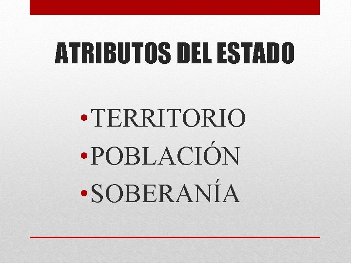 ATRIBUTOS DEL ESTADO • TERRITORIO • POBLACIÓN • SOBERANÍA 