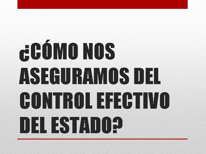 ¿CÓMO NOS ASEGURAMOS DEL CONTROL EFECTIVO DEL ESTADO? 