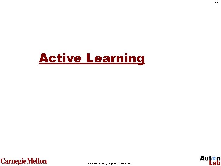 11 Active Learning Copyright © 2006, Brigham S. Anderson 