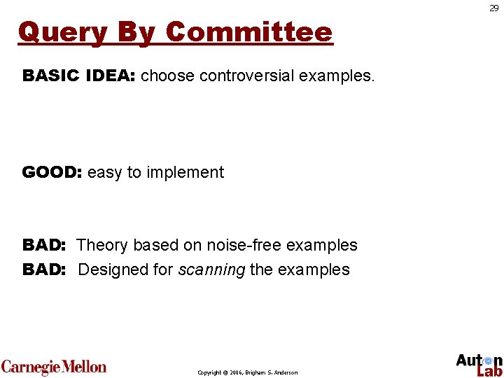 Query By Committee BASIC IDEA: choose controversial examples. GOOD: easy to implement BAD: Theory