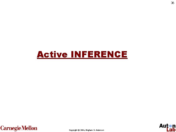 36 Active INFERENCE Copyright © 2006, Brigham S. Anderson 