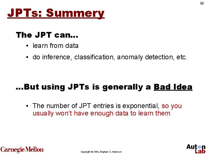 JPTs: Summery The JPT can… • learn from data • do inference, classification, anomaly