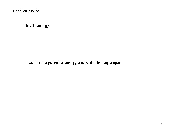 Bead on a wire Kinetic energy add in the potential energy and write the