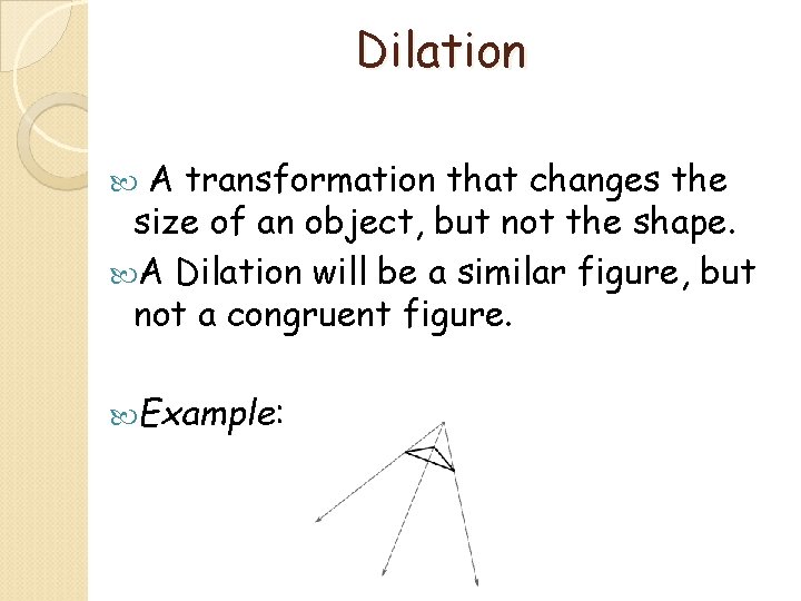 Dilation A transformation that changes the size of an object, but not the shape.