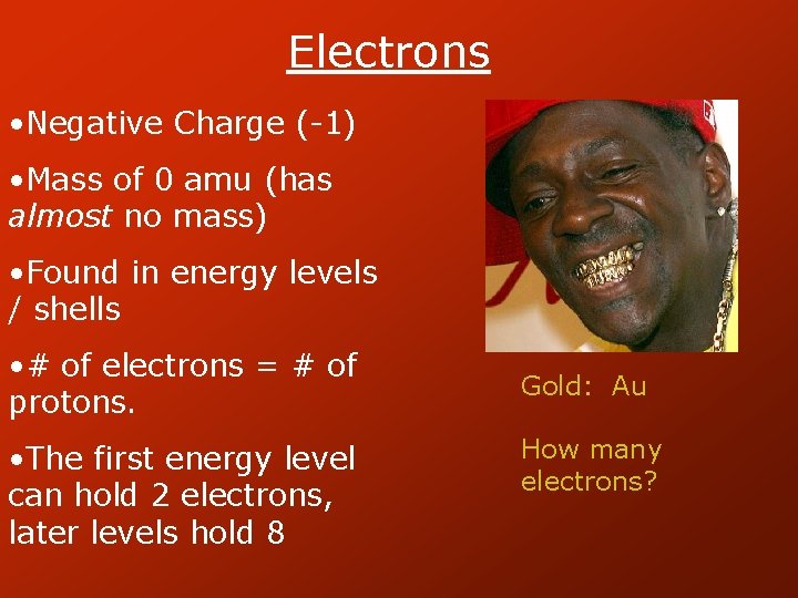 Electrons • Negative Charge (-1) • Mass of 0 amu (has almost no mass)