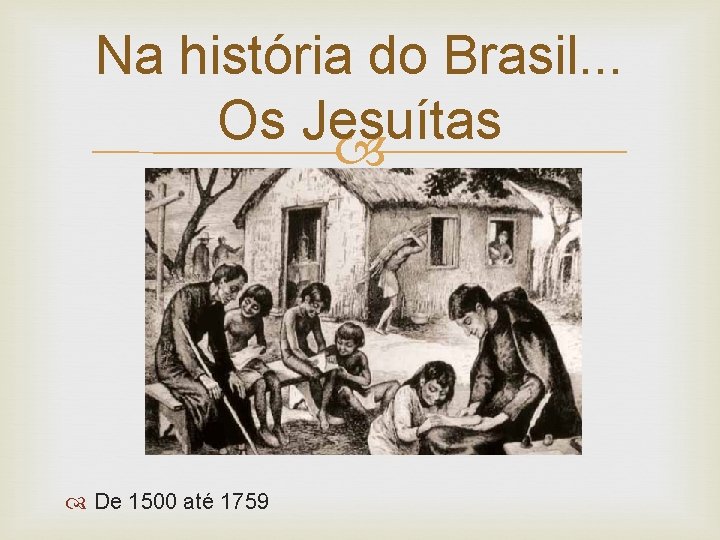 Na história do Brasil. . . Os Jesuítas De 1500 até 1759 