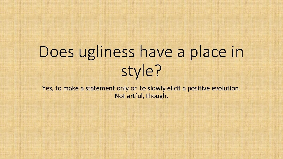 Does ugliness have a place in style? Yes, to make a statement only or