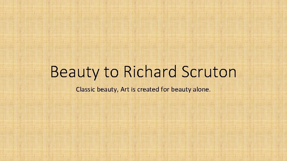 Beauty to Richard Scruton Classic beauty, Art is created for beauty alone. 
