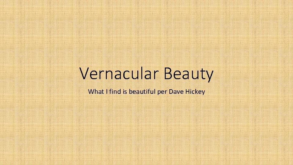 Vernacular Beauty What I find is beautiful per Dave Hickey 
