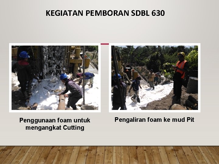 KEGIATAN PEMBORAN SDBL 630 Penggunaan foam untuk mengangkat Cutting Pengaliran foam ke mud Pit