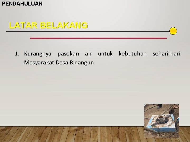 PENDAHULUAN LATAR BELAKANG 1. Kurangnya pasokan air untuk kebutuhan sehari-hari Masyarakat Desa Binangun. 