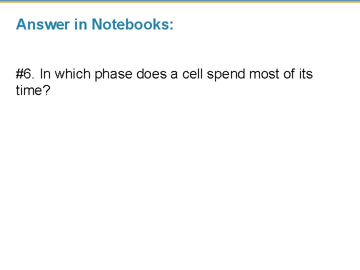 Answer in Notebooks: #6. In which phase does a cell spend most of its