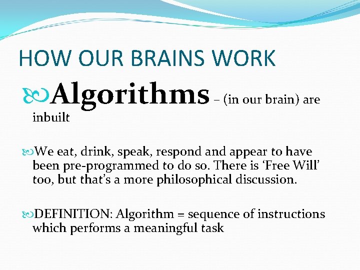 HOW OUR BRAINS WORK Algorithms – (in our brain) are inbuilt We eat, drink,