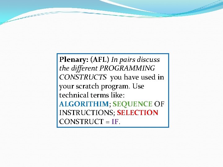 Plenary: (AFL) In pairs discuss the different PROGRAMMING CONSTRUCTS you have used in your
