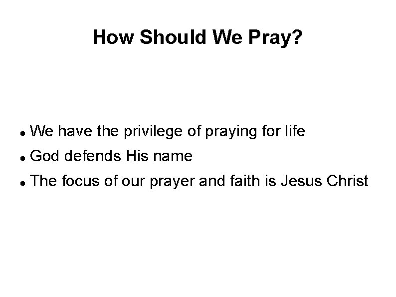 How Should We Pray? We have the privilege of praying for life God defends